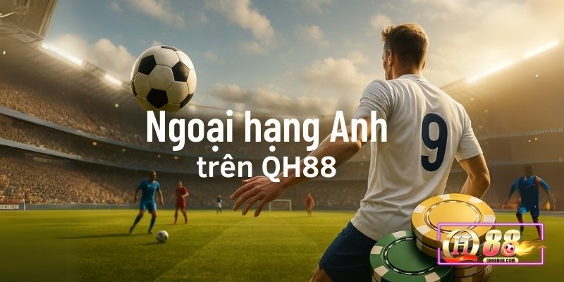 Ngoại hạng Anh trên QH88 luôn sôi động với các trận cầu hấp dẫn và kèo đa dạng